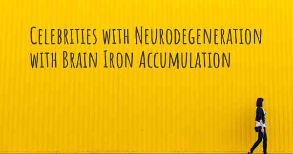 Celebrities with Neurodegeneration with Brain Iron Accumulation