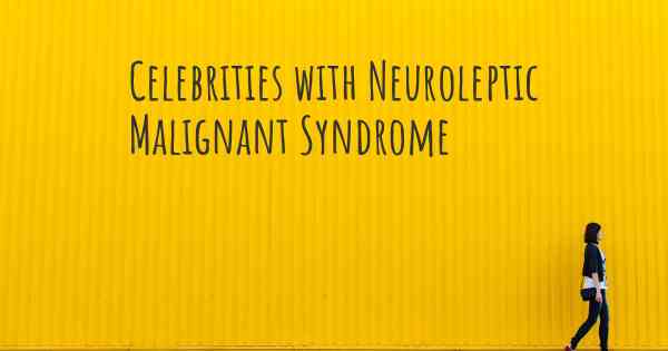 Celebrities with Neuroleptic Malignant Syndrome