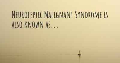 Neuroleptic Malignant Syndrome is also known as...