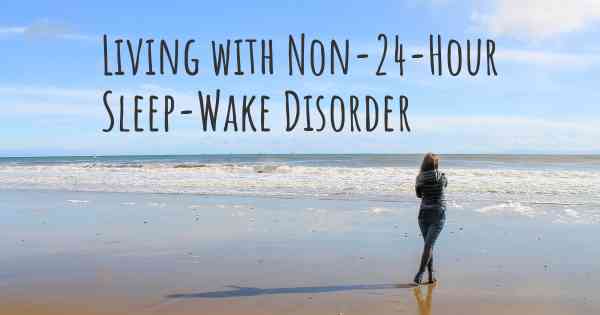 Living with Non-24-Hour Sleep-Wake Disorder