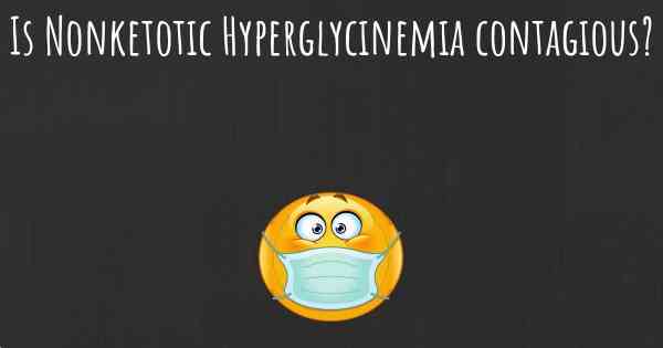Is Nonketotic Hyperglycinemia contagious?