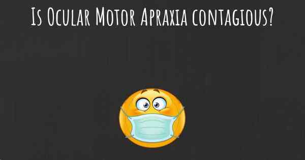 Is Ocular Motor Apraxia contagious?