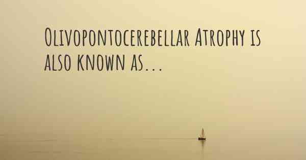 Olivopontocerebellar Atrophy is also known as...