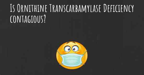 Is Ornithine Transcarbamylase Deficiency contagious?