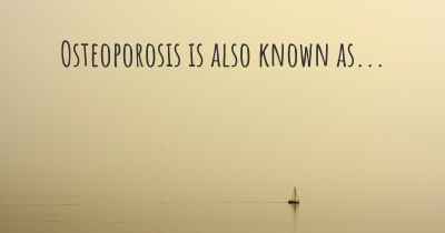 Osteoporosis is also known as...
