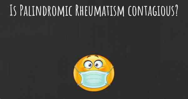 Is Palindromic Rheumatism contagious?