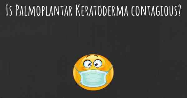 Is Palmoplantar Keratoderma contagious?