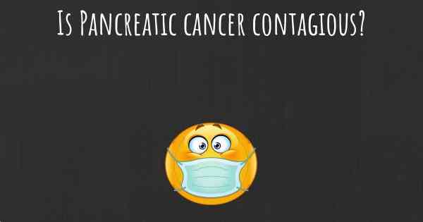 Is Pancreatic cancer contagious?