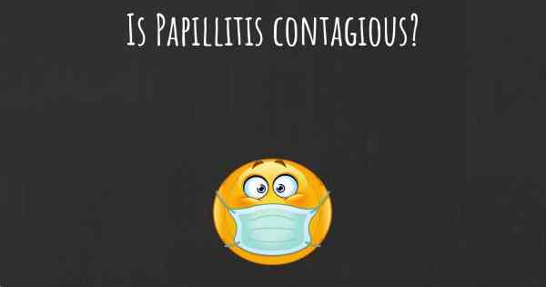 Is Papillitis contagious?