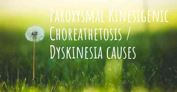 Paroxysmal Kinesigenic Choreathetosis / Dyskinesia causes