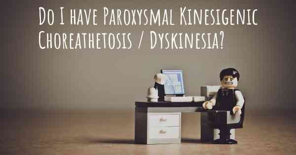 Do I have Paroxysmal Kinesigenic Choreathetosis / Dyskinesia?