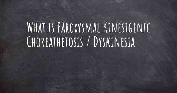What is Paroxysmal Kinesigenic Choreathetosis / Dyskinesia