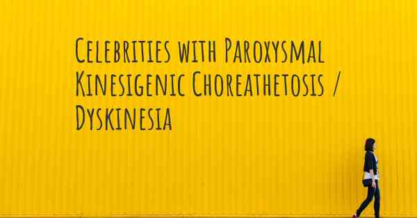 Celebrities with Paroxysmal Kinesigenic Choreathetosis / Dyskinesia