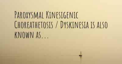 Paroxysmal Kinesigenic Choreathetosis / Dyskinesia is also known as...