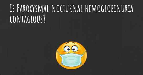 Is Paroxysmal nocturnal hemoglobinuria contagious?