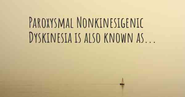 Paroxysmal Nonkinesigenic Dyskinesia is also known as...