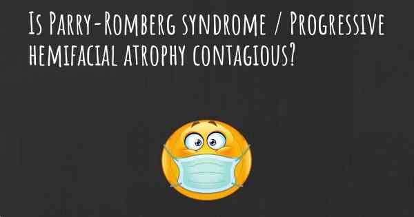 Is Parry-Romberg syndrome / Progressive hemifacial atrophy contagious?