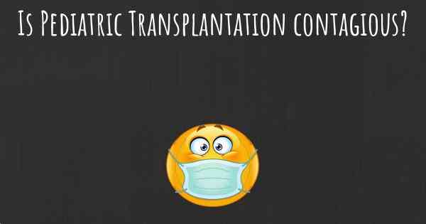 Is Pediatric Transplantation contagious?