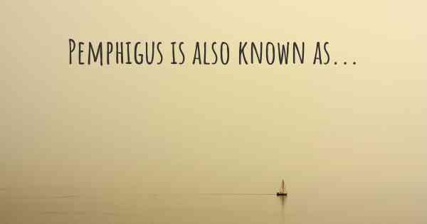 Pemphigus is also known as...