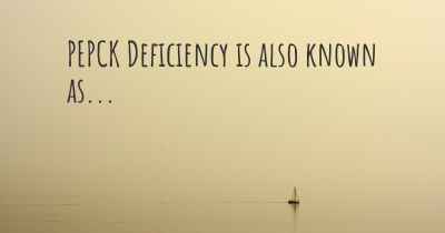 PEPCK Deficiency is also known as...
