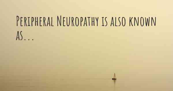 Peripheral Neuropathy is also known as...
