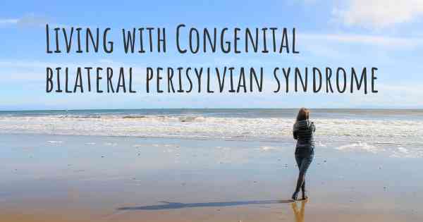 Living with Congenital bilateral perisylvian syndrome