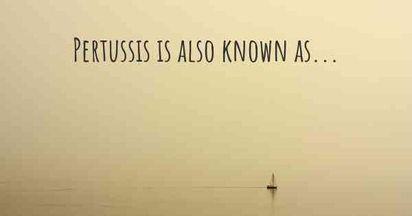 Pertussis is also known as...