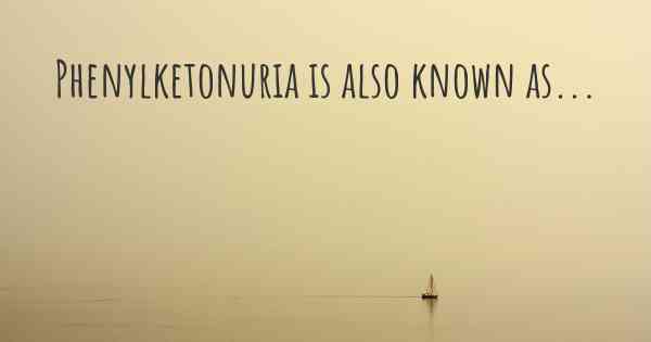 Phenylketonuria is also known as...