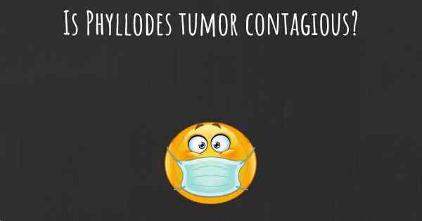 Is Phyllodes tumor contagious?