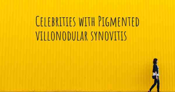 Celebrities with Pigmented villonodular synovitis