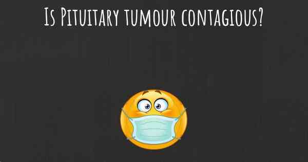 Is Pituitary tumour contagious?