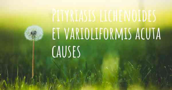 Pityriasis lichenoides et varioliformis acuta causes