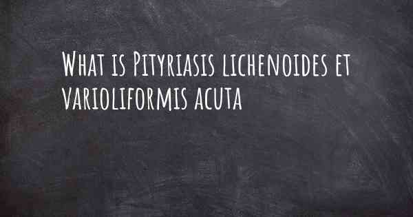 What is Pityriasis lichenoides et varioliformis acuta