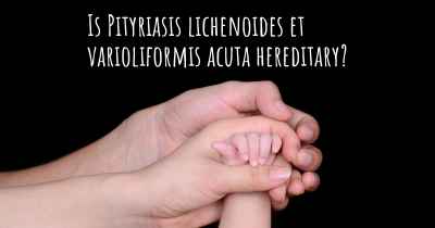 Is Pityriasis lichenoides et varioliformis acuta hereditary?