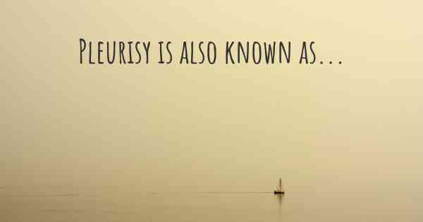 Pleurisy is also known as...