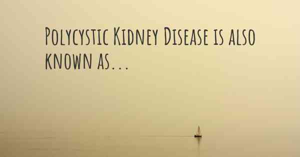 Polycystic Kidney Disease is also known as...