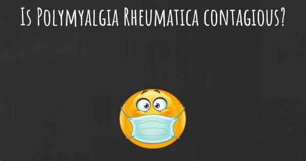 Is Polymyalgia Rheumatica contagious?
