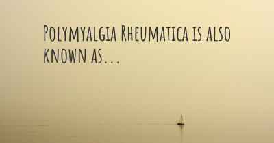 Polymyalgia Rheumatica is also known as...