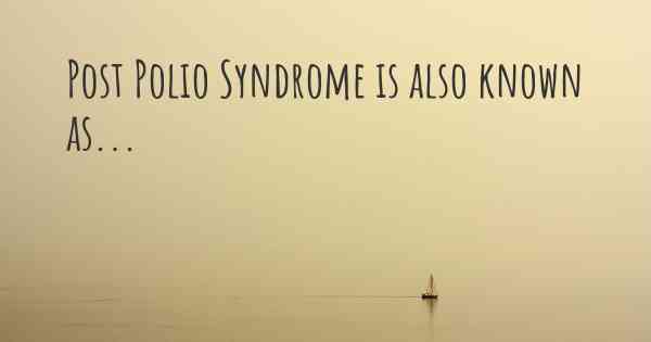 Post Polio Syndrome is also known as...