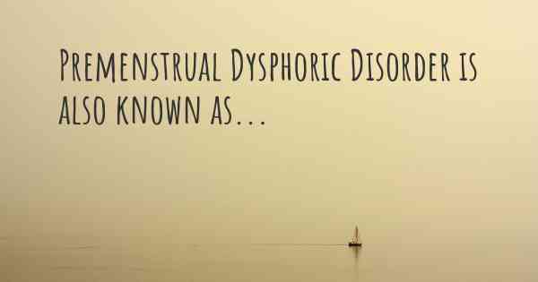 Premenstrual Dysphoric Disorder is also known as...