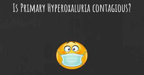 Is Primary Hyperoxaluria contagious?