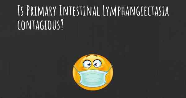 Is Primary Intestinal Lymphangiectasia contagious?