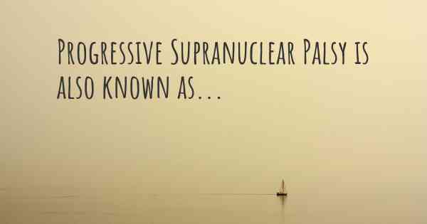 Progressive Supranuclear Palsy is also known as...