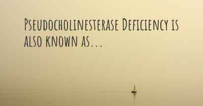 Pseudocholinesterase Deficiency is also known as...