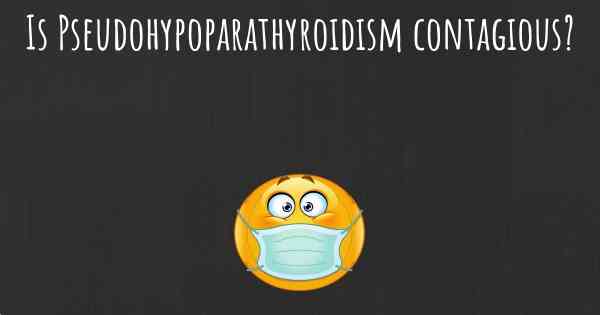 Is Pseudohypoparathyroidism contagious?