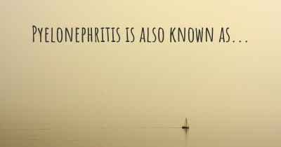 Pyelonephritis is also known as...