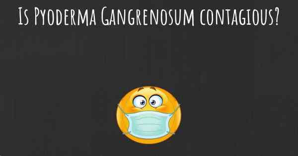 Is Pyoderma Gangrenosum contagious?