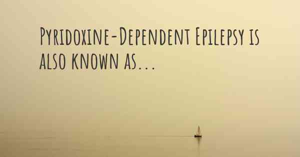 Pyridoxine-Dependent Epilepsy is also known as...