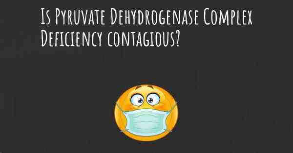 Is Pyruvate Dehydrogenase Complex Deficiency contagious?