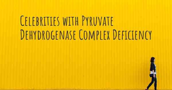 Celebrities with Pyruvate Dehydrogenase Complex Deficiency